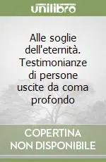 Alle soglie dell‘eternità. Testimonianze di persone uscite da coma profondo Ordina Subito