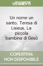 Un nome un santo. Teresa di Lisieux. La piccola bambina di Gesù Economico