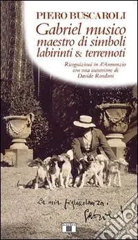 Affare Gabriel musico maestro di simboli labirinti & terremoti. Ricognizioni in D‘Annunzio con una incursione di Davide Rondoni