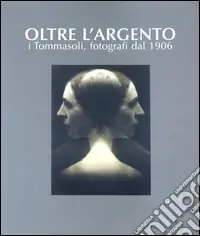 Nuovo Arrivo Oltre l‘argento. I Tommasoli, fotografi dal 1906. Ediz. illustrata