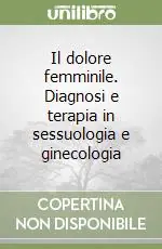Ordina Subito Il dolore femminile. Diagnosi e terapia in sessuologia e ginecologia
