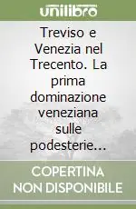 Treviso e Venezia nel Trecento. La prima dominazione veneziana sulle podesterie minori (1339-1381) Quantità Limitata