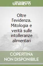 Nuovo Arrivo Oltre l‘evidenza. Mitologia e verità sulle intolleranze alimentari