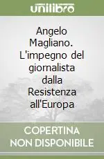Angelo Magliano. L‘impegno del giornalista dalla Resistenza all‘Europa Prezzo Scontato