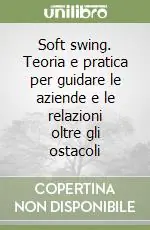 Quantità Limitata Soft swing. Teoria e pratica per guidare le aziende e le relazioni oltre gli ostacoli