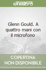 Glenn Gould. A quattro mani con il microfono Affare