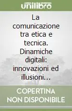 La comunicazione tra etica e tecnica. Dinamiche digitali innovazioni ed illusioni tecnologiche Scelto Dai Clienti