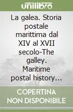 Nuova Collezione La galea. Storia postale marittima dal XIV al XVII secolo-The galley. Maritime postal history from the XIV to the XVII century. Ediz. bilingue