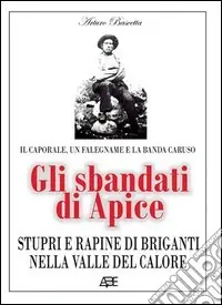 Popolare Gli sbandati di Apice. Stupri e rapine di briganti nella valle del Calore. Il caporale, un falegname e la banda Caruso