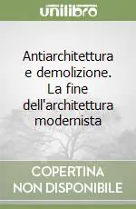 Vendita Finale Antiarchitettura e demolizione. La fine dell‘architettura modernista