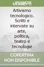 Artivismo tecnologico. Scritti e interviste su arte, politica, teatro e tecnologie Offerta Speciale
