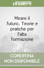 Mirare il futuro. Teorie e pratiche per l‘alta formazione Scelto Dai Clienti
