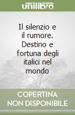 Il silenzio e il rumore. Destino e fortuna degli italici nel mondo Quantità Limitata
