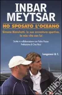 Prezzo Conveniente Ho sposato l‘oceano. Simone Bianchetti, la sua avventura sportiva, la mia vita con lui