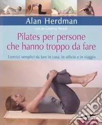 Nuova Collezione Pilates per persone che hanno troppo da fare. Esercizi semplici da fare in casa, in ufficio e in viaggio. Ediz. illustrata