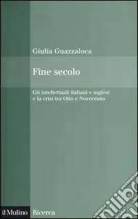 Fine secolo. Gli intellettuali italiani e inglesi e la crisi tra Otto e Novecento Must-Have