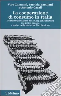 La cooperazione di consumo in Italia. Centocinquant‘anni della Coop consumatori dal primo spaccio a leader della moderna distribuzione Bestseller