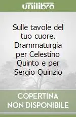 Sulle tavole del tuo cuore. Drammaturgia per Celestino Quinto e per Sergio Quinzio Ultime Pezzi