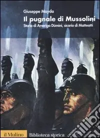Il pugnale di Mussolini. Storia di Amerigo Dùmini, sicario di Matteotti Offerta Limitata