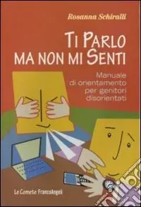Soddisfatti O Rimborsati Ti parlo ma non mi senti. Manuale di orientamento per genitori disorientati