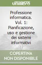 Professione informatica. Vol. 1 Pianificazione, uso e gestione dei sistemi informativi Quantità Limitata