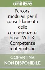 Percorsi modulari per il consolidamento delle competenze di base. Vol. 3 Competenze matematiche Compra Adesso