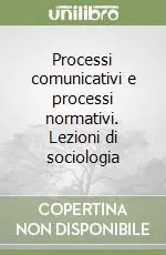 Processi comunicativi e processi normativi. Lezioni di sociologia Ordina Subito