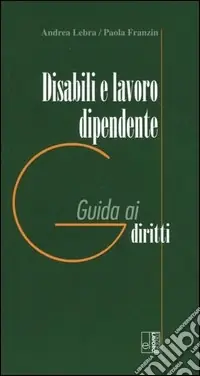 Disabili e lavoro dipendente. Guida ai diritti Subito Disponibile