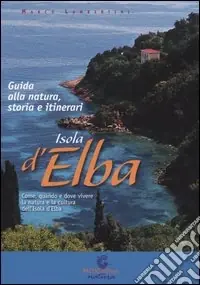 Isola d‘Elba. Guida alla natura, storia e itinerari. Come quando e dove vivere e la cultura dell‘Isola d‘Elba Prezzo Scontato