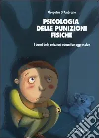 Psicologia delle punizioni fisiche. I danni delle relazioni educative aggressive Saldi