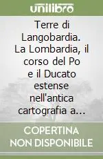 Terre di Langobardia. La Lombardia, il corso del Po e il Ducato estense nell‘antica cartografia a stampa (1520-1796) Acquista Ora