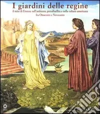 I giardini delle regine. Il mito di Firenze nell‘ambiente preraffaellita e nella cultura americana fra Ottocento e Novecento. Catalogo della mostra (Firenze, 2004). Ediz. illustrata Nuova Collezione