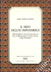 Il mito dell‘io impossibile. Allucinazioni e identità mancate in Guy de Maupassant, Henry James, Luigi Pirandello Offerta Lampo
