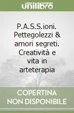 A Buon Prezzo P.A.S.S.ioni. Pettegolezzi & amori segreti. Creatività e vita in arteterapia