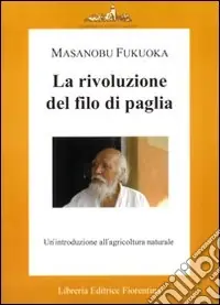 La rivoluzione del filo di paglia. Un‘introduzione all‘agricoltura naturale Più Venduto
