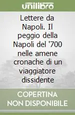 Lettere da Napoli. Il peggio della Napoli del ‘700 nelle amene cronache di un viaggiatore dissidente Popolare