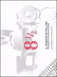 Novità Otto e mezzo. Il viaggio di Fellini. Fotografie di Gideon Bachmann