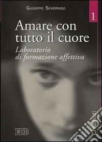 Amare con tutto il cuore. Laboratorio di formazione affettiva. Vol. 1 Acquista Ora