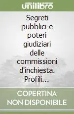 Segreti pubblici e poteri giudiziari delle commissioni d‘inchiesta. Profili costituzionali Acquista Ora
