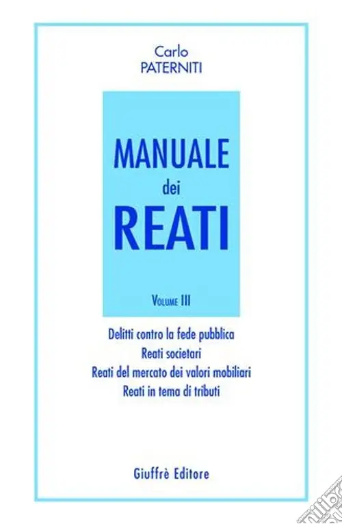 Manuale dei reati. Vol. 3 Delitti contro la fede pubblica. Reati societari. Reati del mercato dei valori mobiliari. Reati in tema di tributi Consegna Rapida