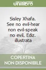 Sisley Xhafa. See no evil-hear non evil-speak no evil. Ediz. illustrata Offerta Limitata