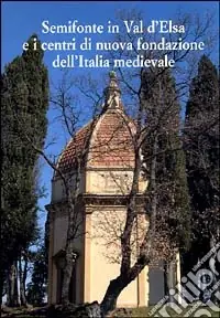 Prezzo Ridotto Semifonte in Val D‘Elsa e i centri di nuova fondazione dell‘Italia medievale. Atti del Convegno nazionale (Barberino Val d‘Elsa, 12-13 ottobre 2002)