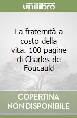 La fraternità a costo della vita. 100 pagine di Charles de Foucauld Sconto