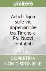 Antichi liguri sulle vie appenniniche tra Tirreno e Po. Nuovi contributi Ultima Occasione