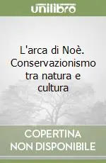 L‘arca di Noè. Conservazionismo tra natura e cultura Occasione Imperdibile
