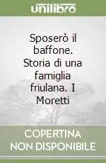 Direttamente Dal Produttore Sposerò il baffone. Storia di una famiglia friulana. I Moretti