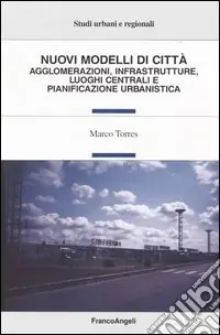 Nuovo Arrivo Nuovi modelli di città. Agglomerazioni, infrastrutture, luoghi centrali e pianificazione urbanistica