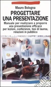 Soddisfatti O Rimborsati Progettare una presentazione. Manuale per realizzare e proporre una presentazione efficace per lezioni, conferenze, tesi di laurea, relazioni in pubblico