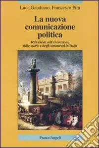 Prezzo Conveniente La nuova comunicazione politica. Riflessioni sull‘evoluzione delle teorie e degli strumenti in Italia