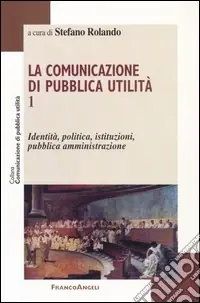 La comunicazione di pubblica utilità. Vol. 1 Identità, politica, istituzioni, pubblica amministrazione Più Venduto